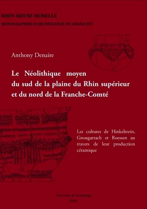 Le Néolithique moyen du sud de la plaine du Rhin supérieur et du nord de la Franche-Comté. Les cultures de Hinkelstein, Grossgartach et Roessen au travers de leur production céramique, (coll. Rhin Meuse Moselle. Monographies d'archéologie du Grand Est, 3), 2009, 664 p.