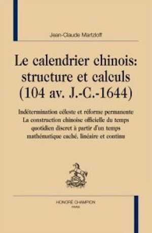 Le calendrier chinois : structure et calculs (104 av. J.-C.-1644). Indétermination céleste et réforme permanente. La construction chinoise officielle du temps quotidien discret à partir d'un temps mathématique caché, linéaire et continu, 2009, 464 p.