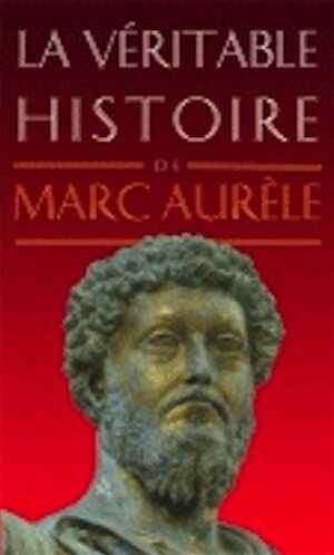 La véritable histoire de Marc Aurèle, 2009, 178 p.