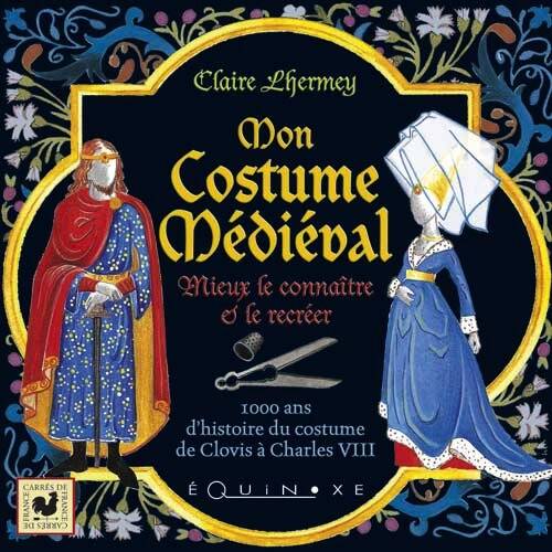 Mon costume médiéval. Mieux le connaître et le recréer. 1000 ans d'histoire du costume de Clovis à Charles VIII, 2009, 109 p.