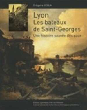 Lyon. Les bateaux de Saint-Georges. Une histoire sauvée des eaux, 2009, 127 p.