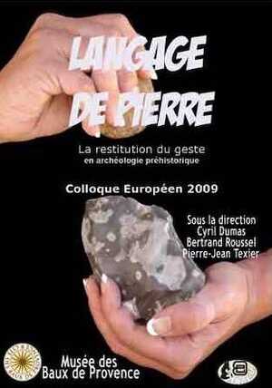 Langage de pierre. La restitution du geste en archéologie préhistorique, (Colloque européen 2009), 2009, 98 p.