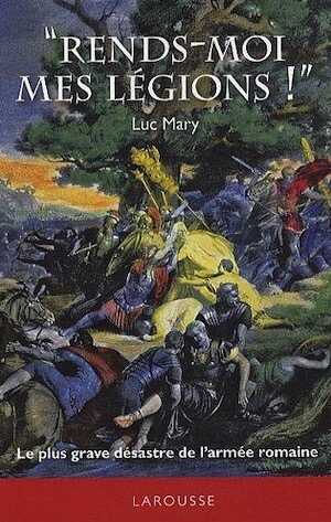 ÉPUISÉ - Rends-moi mes légions ! Le plus grave désastre de l'armée romaine, 2010, 204 p.