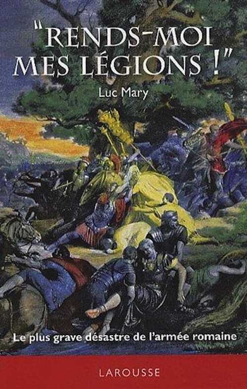ÉPUISÉ - Rends-moi mes légions ! Le plus grave désastre de l'armée romaine, 2010, 204 p.