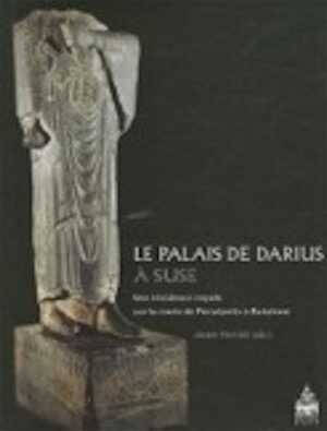 Le palais de Darius à Suse. Une résidence royale sur la route de Persépolis à Babylone, 2011, 520 p.
