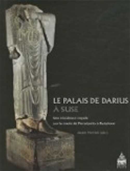 Le palais de Darius à Suse. Une résidence royale sur la route de Persépolis à Babylone, 2011, 520 p.