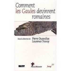 ÉPUISÉ - Comment les Gaules devinrent romaines, 2010, 318 p.