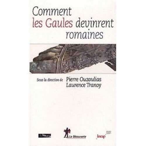 ÉPUISÉ - Comment les Gaules devinrent romaines, 2010, 318 p.