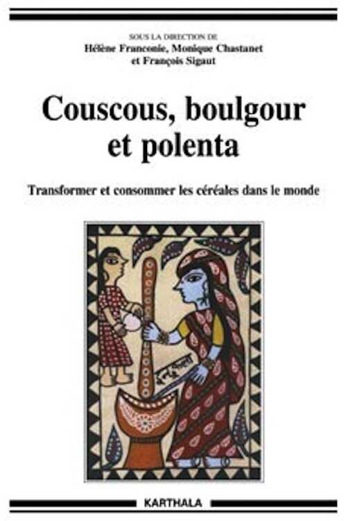 Couscous, boulgour et polenta. Transformer et consommer les céréales dans le monde, 2010, 480 p.