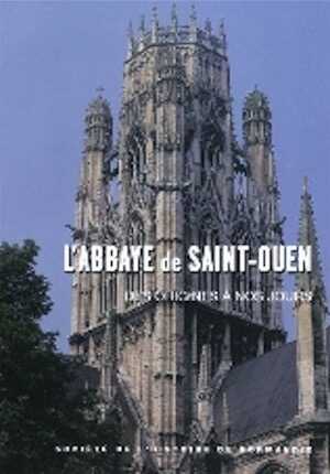 L'Abbaye Saint-Ouen de Rouen des origines à nos jours, 2009, 239 p.