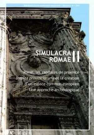 Simulacra Romaé II. Rome, les capitales de province (capita prouinciarum) et la création d'un espace commun européen. Une approche archéologique, 2010, 206 p.