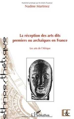 La réception des arts dits premiers ou archaiques en France. Les arts de l'Afrique, 2010, 70 p.