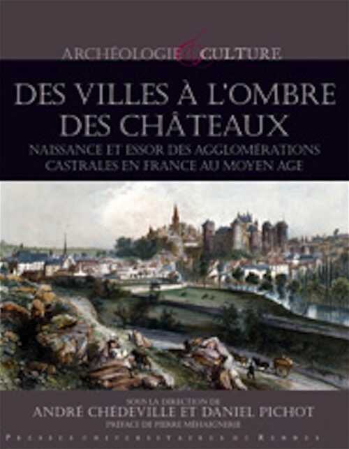 Des villes à l'ombre des châteaux. Naissance et essor des agglomérations castrales en France au Moyen Âge, 2010, 240 p.