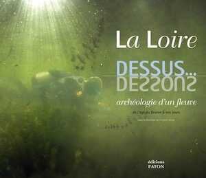 La Loire, dessus... dessous. Archéologie d'un fleuve de l'âge du Bronze à nos jours, 2010, 176 p., nbr. ill.