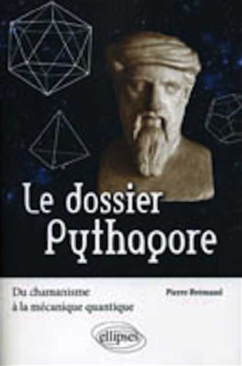 Le dossier Pythagore. Du chamanisme à la mécanique quantique, 2010, 336 p.