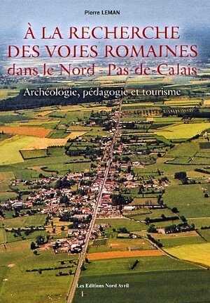 A la recherche des voies romaines dans le Nord-Pas-de-Calais. Archéologie, pédagogie et tourisme, 2010, 144 p., 57 ill.