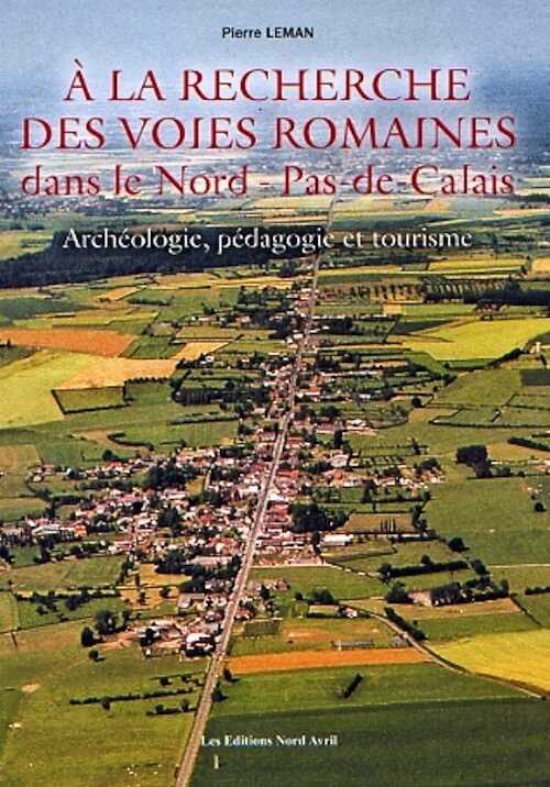 A la recherche des voies romaines dans le Nord-Pas-de-Calais. Archéologie, pédagogie et tourisme, 2010, 144 p., 57 ill.