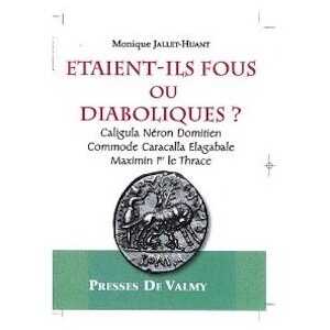 ÉPUISÉ - Etaient-ils fous ou diaboliques ? Caligula, Néron, Domitien, Commode, Caracalla, Elagabale, Maximin Ier le Thrace, 2010, 308 p.