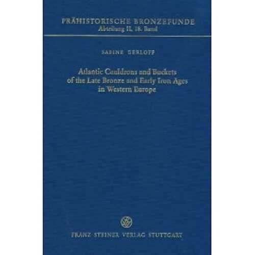 Atlantic Cauldrons and Buckets of the Late Bronze and Early Iron Ages in Western Europe, with a Review of Comparable Vessels from Central Europe and Italy, (Prähistorische Bronzefunde II, 18), 2010, 445 p.