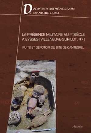 ÉPUISÉ - La présence militaire au Ier siècle à Eysses (Villeneuve-sur-Lot, 47) : puits et dépotoir du site de Cantegrel, (Documents archéologiques du Grand Sud-Ouest 1), 2010, 239 p.
