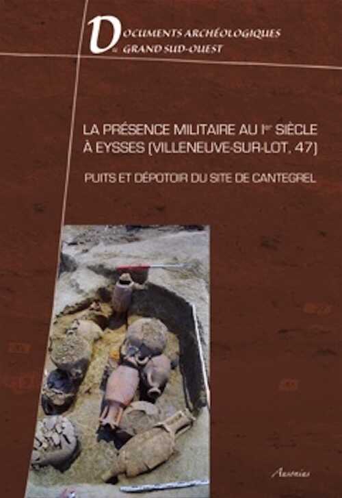 ÉPUISÉ - La présence militaire au Ier siècle à Eysses (Villeneuve-sur-Lot, 47) : puits et dépotoir du site de Cantegrel, (Documents archéologiques du Grand Sud-Ouest 1), 2010, 239 p.