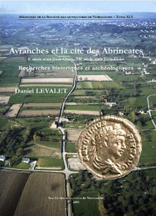 Avranches et la cité des Abrincates (Ier siècle avant Jésus-Christ - VIIe siècle après Jésus-Christ). Recherches historiques et archéologiques, (Mémoires de la S.A.N. T. 45), 2011, 264 p., 228 ill. n.b. et coul.