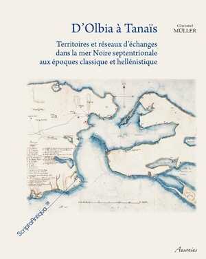 ÉPUISÉ - D'Olbia à Tanaïs. Territoires et réseaux d'échanges dans la mer Noire septentrionale aux époques classique et hellénistique, 2010, 453 p., 82 fig.