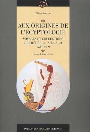 Aux origines de l'égyptologie. Voyages et collections de Frédéric Cailliaud, 1787-1869, 2011, 400 p.