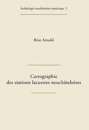 Cartographie des stations lacustres neuchâteloises, (Archéologie neuchâteloise numérique 5), 2011. CD-ROM.