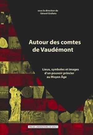 Autour des comtes de Vaudémont. Lieux, symboles et images d'un pouvoir princier au Moyen Âge, 2011, 336 p.