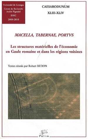 Macella, Tabernae, Portus. Les structures matérielles de l'économie en Gaule romaine et dans les régions voisines, (Caesarodunum XLIII-XLIV), 2011, 439 p.