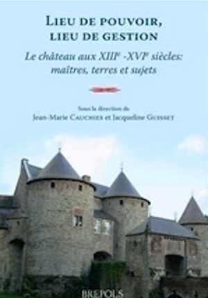 Lieu de pouvoir, lieu de gestion. Le château aux XIIIe -XVIe siècles : maîtres, terres et sujets, 2011, 387 p.