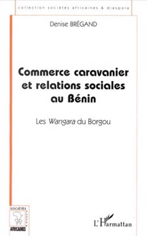 Commerce caravanier et relations sociales au Bénin. Les Wangara du Borgou, 2000, 272 p.
