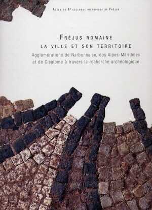 Fréjus romaine. La ville et son territoire. Agglomérations de Narbonnaise, des Alpes-Maritimes et de Cisalpine à travers la recherche archéologique, (actes 8e coll. historique de Fréjus, oct. 2010), 2011, 385 p.
