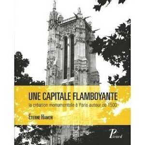 Une capitale flamboyante. La création monumentale à Paris autour de 1500, 2011, 192 p.
