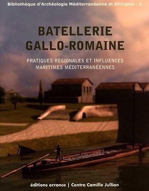 Batellerie gallo-romaine. Pratiques régionales et influences maritimes méditerranéennes, 2011, 208 p.