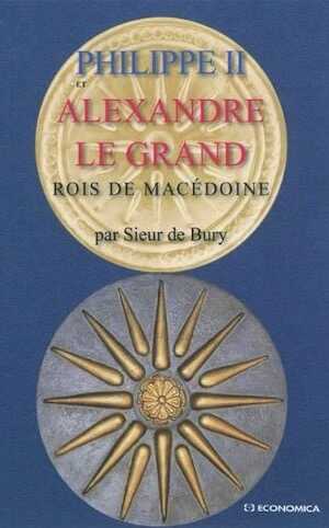 Philippe II et Alexandre le Grand, Rois de Macedoine, 2011, 336 p.