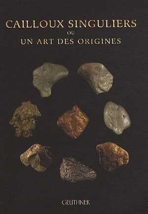 Cailloux singuliers ou un art des origines, 2011, 120 p.