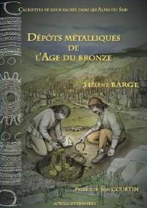 Dépôts métalliques de l'Age du bronze, (Cachettes et lieux sacrés dans les Alpes du Sud), 2011, 117 p., nbr. ill. coul.
