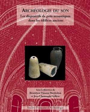 Archéologie du son. Les dispositifs de pots acoustiques dans les édifices anciens, 2012, 200 p., 136 ill. n.b. et coul.