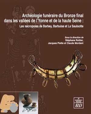 Archéologie funéraire du Bronze final dans les vallées de l'Yonne et de la haute Seine : Les nécropoles de Barbey, Barbuise et La Saulsotte, 2012, 820 p.