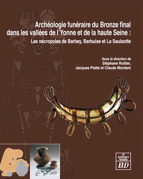 Archéologie funéraire du Bronze final dans les vallées de l'Yonne et de la haute Seine : Les nécropoles de Barbey, Barbuise et La Saulsotte, 2012, 820 p.