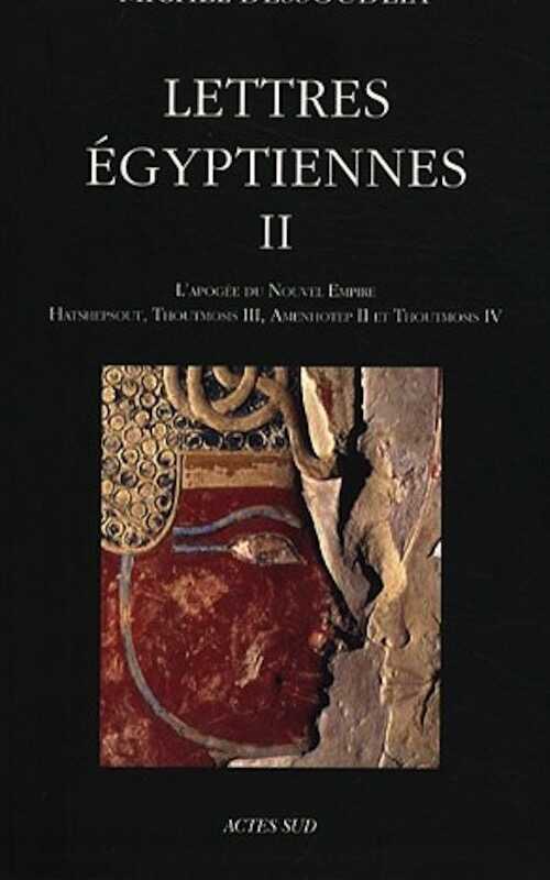 Lettres égyptiennes II. L'apogée du nouvel empire ; Hatshepsout, Thoutmosis 3, Amenhotep 2 et Toutmosis 4, 2019, nvlle éd. revue, corrigée et augmentée, 544 p.