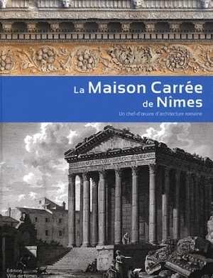 ÉPUISÉ - La Maison Carrée de Nîmes. Un chef-d'oeuvre d'architecture romaine, 2012, 176 p.