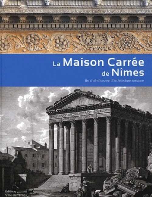 ÉPUISÉ - La Maison Carrée de Nîmes. Un chef-d'oeuvre d'architecture romaine, 2012, 176 p.