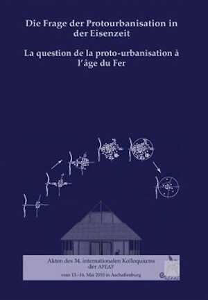Die Frage der Protourbanisation in der Eisenzeit. La question de la proto-urbanisation à l'âge du Fer, (actes 34e coll. AFEAF Aschaffenburg, mai 2010 - Thème spécialisé), 2012, 386 p.