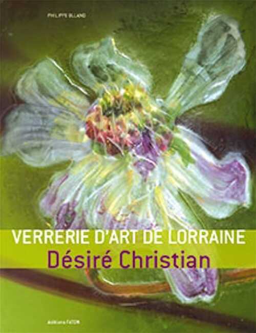 Verrerie d'art de Lorraine. Désiré Christan, 2010.