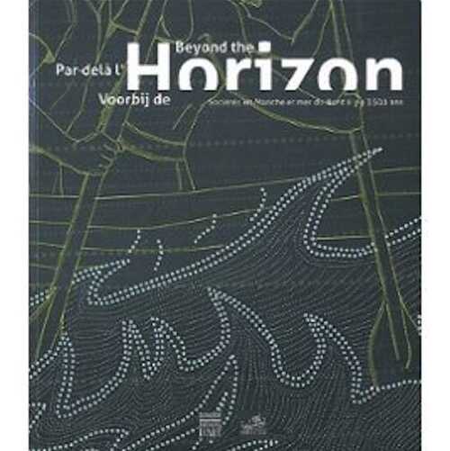 ÉPUISÉ - Par delà l'horizon. Sociétés en Manche et mer du nord, il y a 3500 ans, (cat. expo. Boulogne-sur-Mer, juin-nov. 2012), 2012, 160 p., 228 ill.