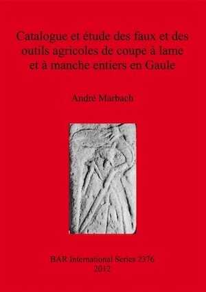 Catalogue et étude des faux et des outils agricoles de coupe à lame et à manche entiers en Gaule, (BAR S2376), 2012, 175 p.