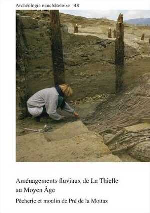 Aménagements fluviaux de La Thielle au Moyen Âge. Pêcherie et moulin de Pré de la Mottaz, (Archéologie neuchâteloise 48), 2012, 352 p., 305 fig.